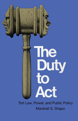 The Duty to ACT: Tort Law, Power, and Public Policy - Shapo, Marshall S, Fr.