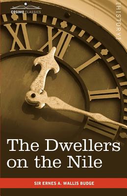 The Dwellers on the Nile: Chapters on the Life, Literature, History and Customs of the Ancient Egyptians - Wallis Budge, Ernest a