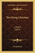The Dying Christian: A Poem (1829)