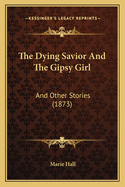 The Dying Savior and the Gipsy Girl: And Other Stories (1873)