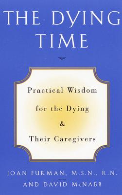 The Dying Time: Practical Wisdom for the Dying & Their Caregivers - Furman, Joan, and McNabb, David