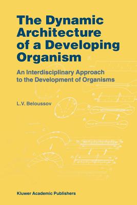 The Dynamic Architecture of a Developing Organism: An Interdisciplinary Approach to the Development of Organisms - Beloussov, L.V.