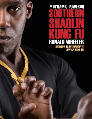 The Dynamic Power of Southern Shaolin Kung Fu: Beginner to Intermediate Jow Ga Kung Fu - Wheeler, Ronald