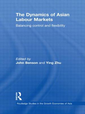 The Dynamics of Asian Labour Markets: Balancing Control and Flexibility - Benson, John (Editor), and Zhu, Ying (Editor)