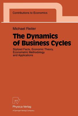 The Dynamics of Business Cycles: Stylized Facts, Economic Theory, Econometric Methodology and Applications - Reiter, Michael