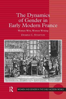 The Dynamics of Gender in Early Modern France: Women Writ, Women Writing - Stanton, Domna C.