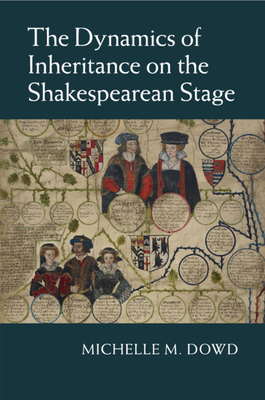 The Dynamics of Inheritance on the Shakespearean Stage - Dowd, Michelle M