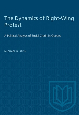 The Dynamics of Right-Wing Protest: A Political Analysis of Social Credit in Quebec - Stein, Michael B