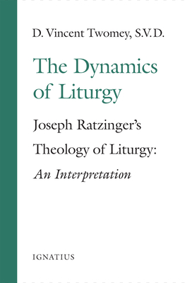 The Dynamics of the Liturgy: Joseph Ratzinger's Theology of Liturgy - Twomey, D Vincent, Fr.