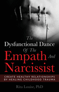 The Dysfunctional Dance Of The Empath And Narcissist: Create Healthy Relationships By Healing Childhood Trauma