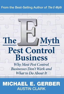 The E-Myth Pest Control Business: Why Most Pest Control Businesses Don't Work and What To Do About It - Gerber, Michael E, and Clark, Austin