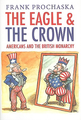 The Eagle and the Crown: Americans and the British Monarchy - Prochaska, Frank