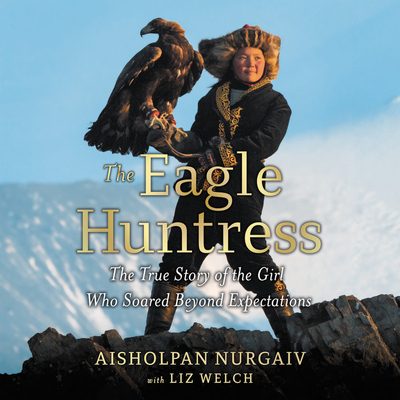 The Eagle Huntress: The True Story of the Girl Who Soared Beyond Expectations - Nurgaiv, Aisholpan, and Khan, Alexa (Read by)