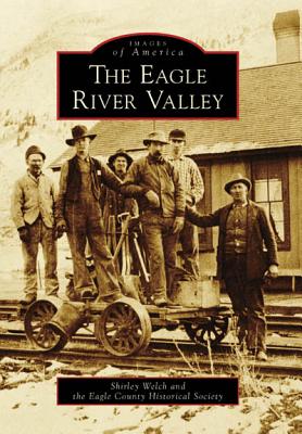 The Eagle River Valley - Welch, Shirley, and Eagle County Historical Society