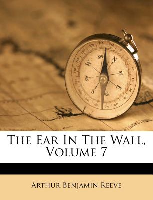 The Ear in the Wall, Volume 7 - Reeve, Arthur Benjamin