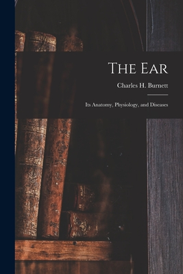 The Ear: Its Anatomy, Physiology, and Diseases - Burnett, Charles H