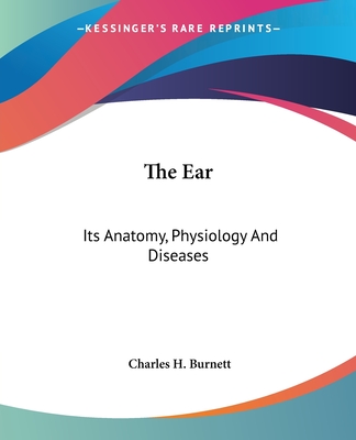 The Ear: Its Anatomy, Physiology And Diseases - Burnett, Charles H