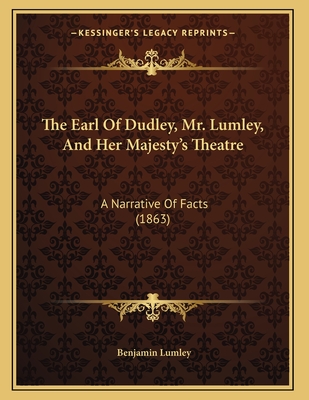 The Earl of Dudley, Mr. Lumley, and Her Majesty's Theatre: A Narrative of Facts (1863) - Lumley, Benjamin