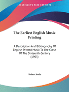The Earliest English Music Printing: A Description And Bibliography Of English Printed Music To The Close Of The Sixteenth Century (1903)