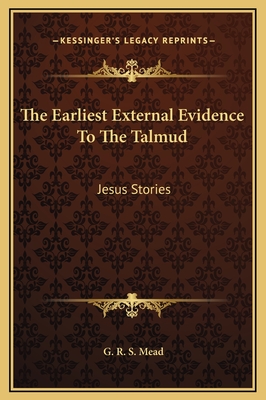 The Earliest External Evidence to the Talmud: Jesus Stories - Mead, G R S