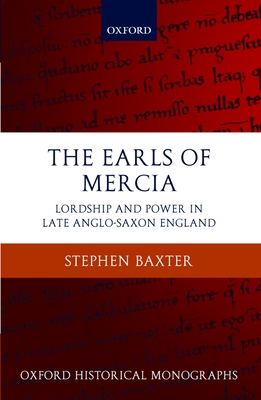 The Earls of Mercia: Lordship and Power in Late Anglo-Saxon England - Baxter, Stephen