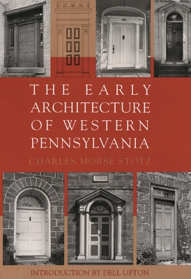 The Early Architecture of Western Pennsylvania: A Record of Building Before 1860 Based Upon the Western Pennsylvania Architectural Survey, a Project of the Pittsburgh Chapter of the American Institute of Architects with an Introduction by Fiske Kimball - Stotz, Charles Morse