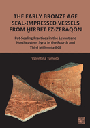 The Early Bronze Age Seal-Impressed Vessels from irbet ez-Zeraqon: Pot-Sealing Practices in the Levant and Northeastern Syria in the Fourth and Third Millennia BCE