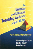 The Early Care and Education Teaching Workforce at the Fulcrum: An Agenda for Reform - Kagan, Sharon Lynn, and Kauerz, Kristie, and Tarrant, Kathleen C