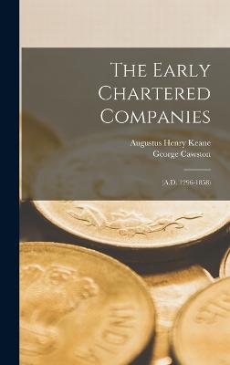 The Early Chartered Companies: (A.D. 1296-1858) - Keane, Augustus Henry, and Cawston, George