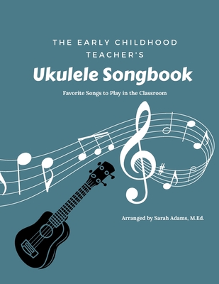 The Early Childhood Teacher's Ukulele Songbook: Favorite Songs to Play in the Classroom - Adams M Ed, Sarah