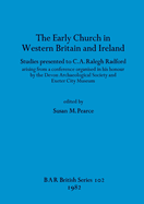 The Early Church in Western Britain and Ireland: Studies presented to C.A. Ralegh Radford arising from a conference organised in his honour by the Devon Archaeological Society and Exeter City Museum