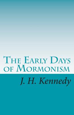 The Early Days of Mormonism: Palmyra, Kirtland, And Nauvoo - Kennedy, J H