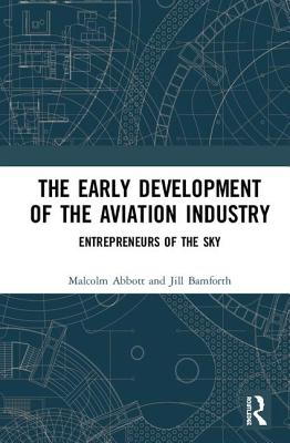 The Early Development of the Aviation Industry: Entrepreneurs of the Sky - Abbott, Malcolm, and Bamforth, Jill