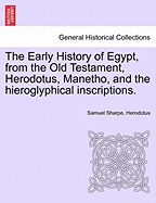 The Early History of Egypt, from the Old Testament, Herodotus, Manetho, and the Hieroglyphical Inscriptions.