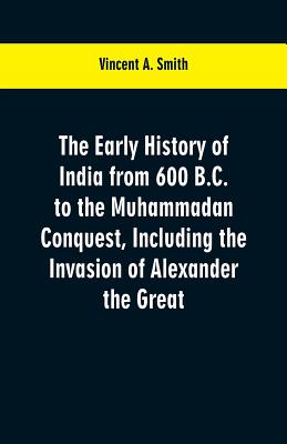 The early history of India from 600 B.C. to the Muhammadan conquest, including the invasion of Alexander the Great - Smith, Vincent a