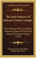 The Early History of Jackson County, Georgia: The Writings of G. J. N. Wilson, Embracing Some of the Early History of Jackson County (1914)