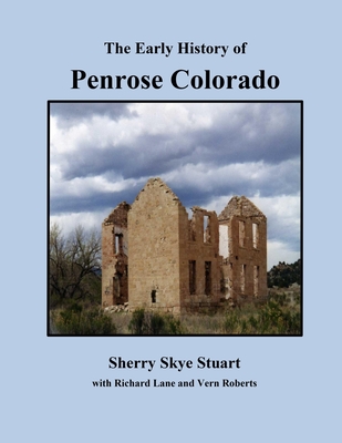 The Early History of Penrose Colorado - Roberts, Vern, and Lane, Richard, and Stuart, Sherry Skye