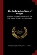The Early Indian Wars of Oregon: Compiled From the Oregon Archives and Other Original Sources: With Muster Rolls