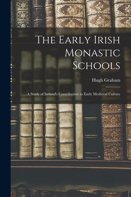 The Early Irish Monastic Schools; a Study of Ireland's Contribution to Early Medieval Culture - Graham, Hugh 1878-