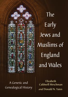 The Early Jews and Muslims of England and Wales: A Genetic and Genealogical History - Hirschman, Elizabeth Caldwell, and Yates, Donald N.