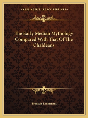 The Early Median Mythology Compared With That Of The Chaldeans - Lenormant, Francois, Professor