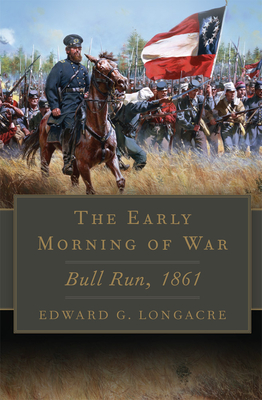 The Early Morning of War: Bull Run, 1861 Volume 46 - Longacre, Edward G
