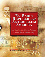 The Early Republic and Antebellum America: An Encyclopedia of Social, Political, Cultural, and Economic History: An Encyclopedia of Social, Political, Cultural, and Economic History