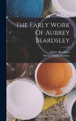 The Early Work Of Aubrey Beardsley - Beardsley, Aubrey, and Henry Currie Marillier (Creator)