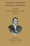 The Early Works of Orestes A. Brownson: Volume I--The Universalist Years, 1826-29