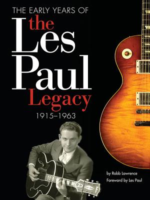 The Early Years of the Les Paul Legacy: 1915-1963 - Lawrence, Robb