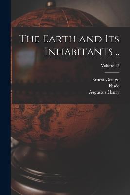 The Earth and Its Inhabitants ..; Volume 12 - Reclus, Elise 1830-1905, and Ravenstein, Ernest George 1834-1913, and Keane, Augustus Henry 1833-1912
