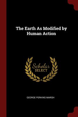 The Earth As Modified by Human Action - Marsh, George Perkins