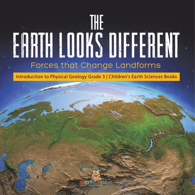 The Earth Looks Different: Forces that Change Landforms Introduction to Physical Geology Grade 3 Children's Earth Sciences Books - Baby Professor