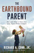 The Earthbound Parent: How (and Why) to Raise Your Little Angels Without Religion